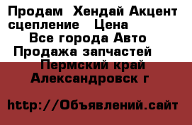 Продам  Хендай Акцент-сцепление › Цена ­ 2 500 - Все города Авто » Продажа запчастей   . Пермский край,Александровск г.